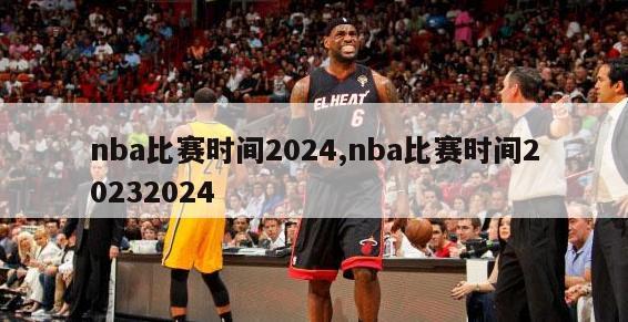 nba比赛时间2024,nba比赛时间20232024