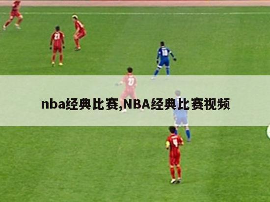 nba经典比赛,NBA经典比赛视频