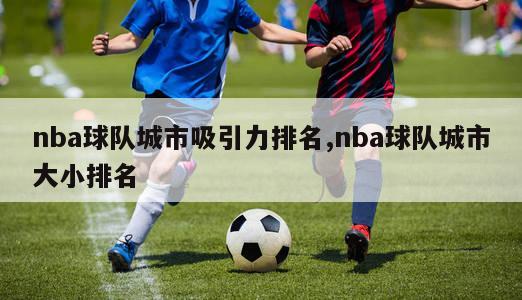 nba球队城市吸引力排名,nba球队城市大小排名