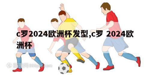 c罗2024欧洲杯发型,c罗 2024欧洲杯