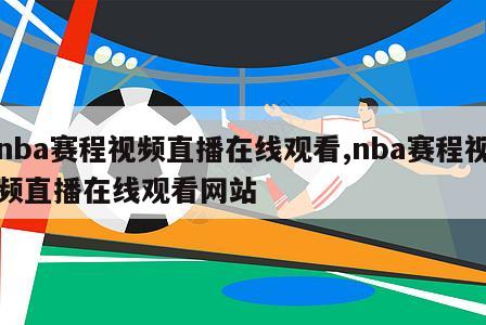 nba赛程视频直播在线观看,nba赛程视频直播在线观看网站