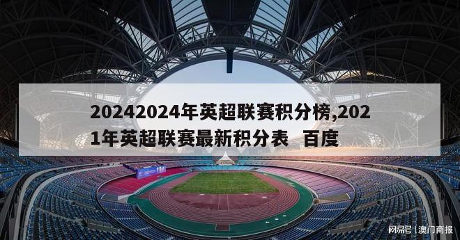 20242024年英超联赛积分榜,2021年英超联赛最新积分表  百度