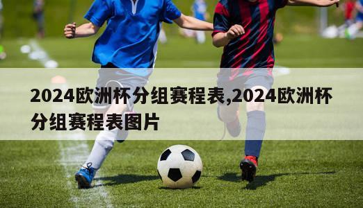 2024欧洲杯分组赛程表,2024欧洲杯分组赛程表图片