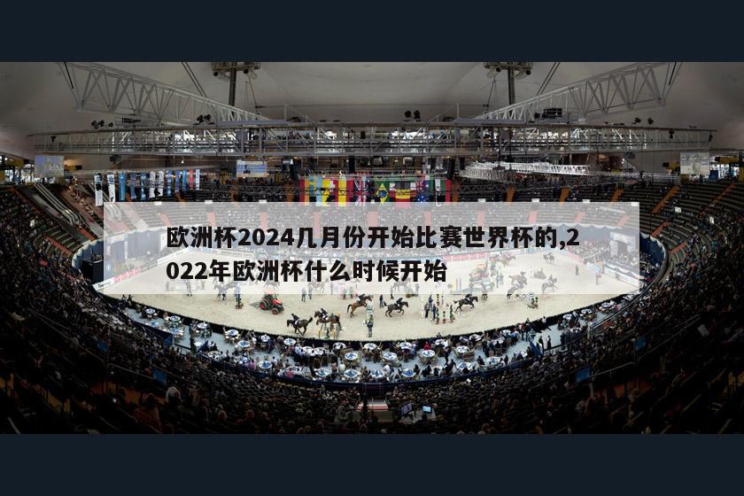 欧洲杯2024几月份开始比赛世界杯的,2022年欧洲杯什么时候开始