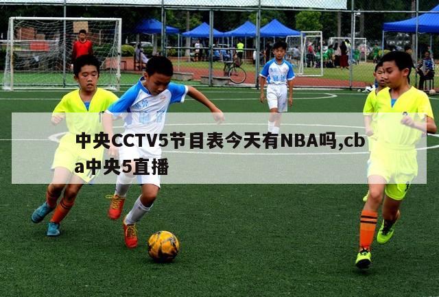 中央CCTV5节目表今天有NBA吗,cba中央5直播