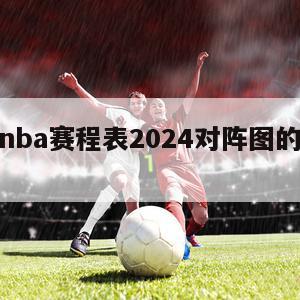 季后赛nba赛程表2024对阵图的简单介绍