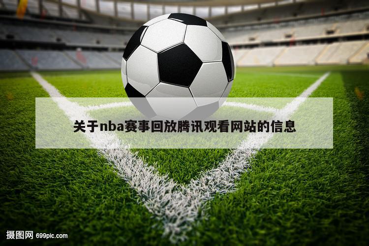 关于nba赛事回放腾讯观看网站的信息