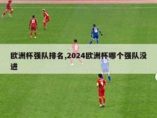 欧洲杯强队排名,2024欧洲杯哪个强队没进