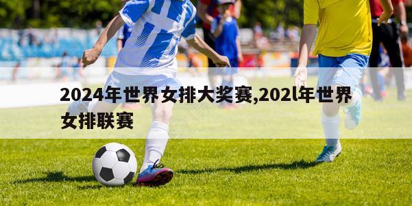 2024年世界女排大奖赛,202l年世界女排联赛