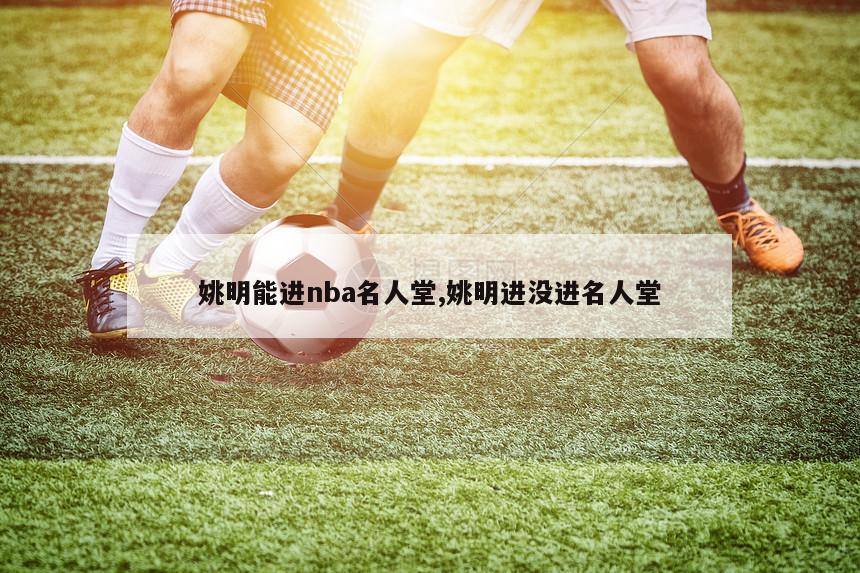 姚明能进nba名人堂,姚明进没进名人堂