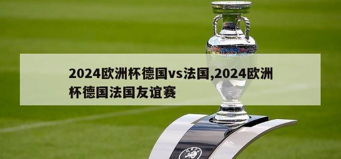 2024欧洲杯德国vs法国,2024欧洲杯德国法国友谊赛