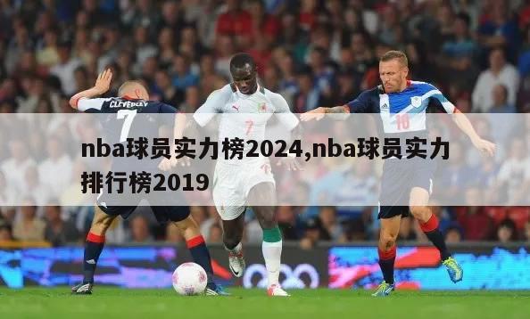 nba球员实力榜2024,nba球员实力排行榜2019