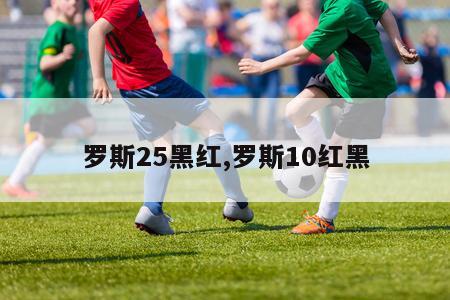 罗斯25黑红,罗斯10红黑