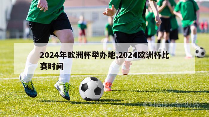 2024年欧洲杯举办地,2024欧洲杯比赛时间