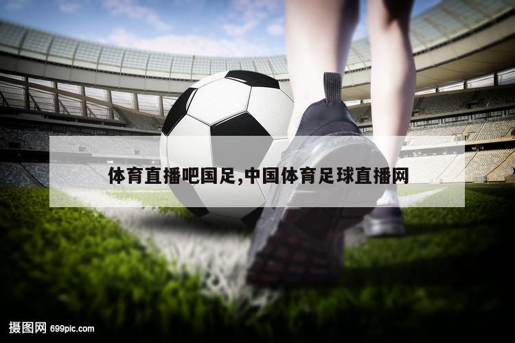 体育直播吧国足,中国体育足球直播网