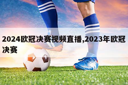 2024欧冠决赛视频直播,2023年欧冠决赛