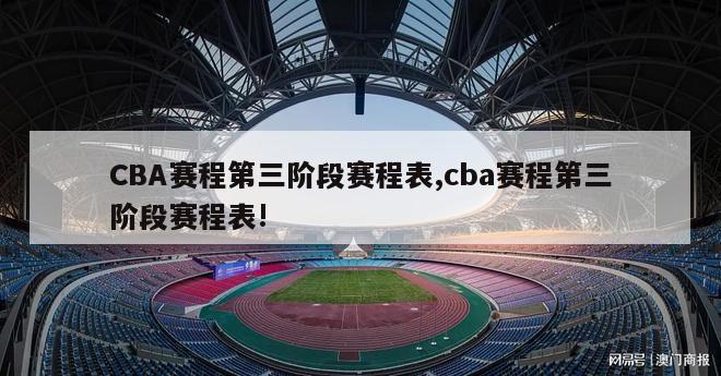 CBA赛程第三阶段赛程表,cba赛程第三阶段赛程表!