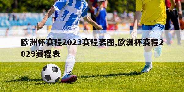 欧洲杯赛程2023赛程表图,欧洲杯赛程2029赛程表