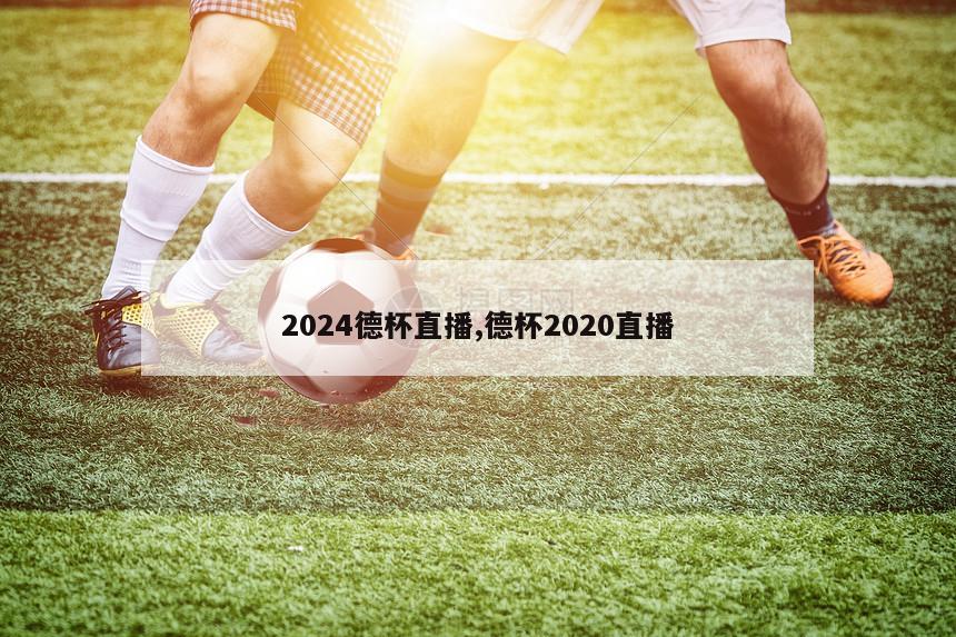 2024德杯直播,德杯2020直播