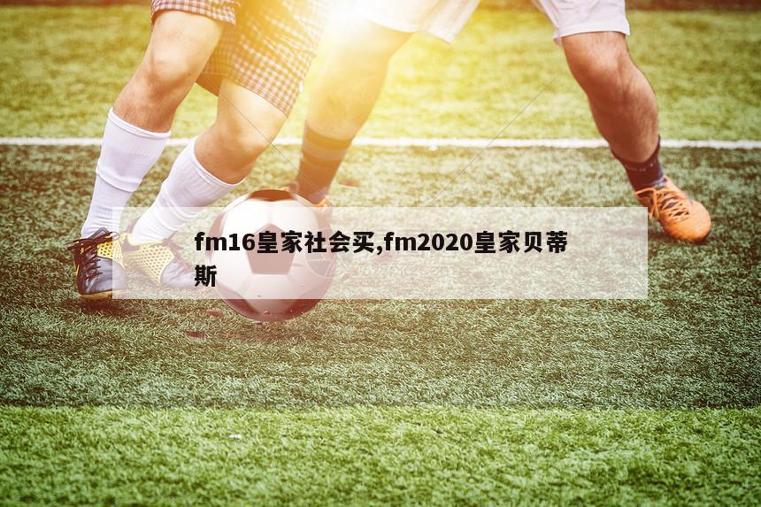 fm16皇家社会买,fm2020皇家贝蒂斯