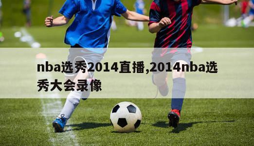 nba选秀2014直播,2014nba选秀大会录像