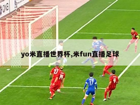 yo米直播世界杯,米fun直播足球