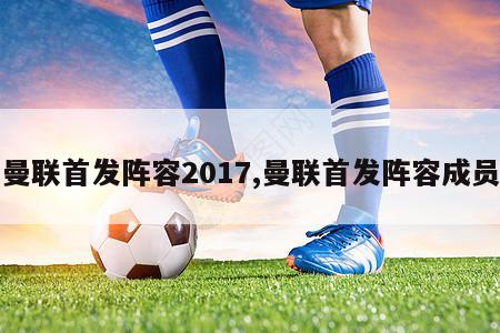 曼联首发阵容2017,曼联首发阵容成员