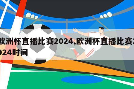 欧洲杯直播比赛2024,欧洲杯直播比赛2024时间