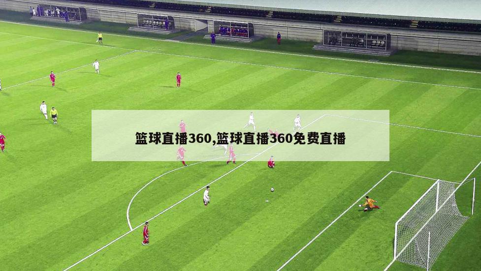 篮球直播360,篮球直播360免费直播