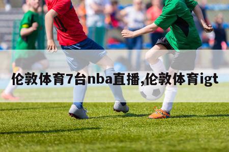 伦敦体育7台nba直播,伦敦体育igt