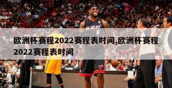 欧洲杯赛程2022赛程表时间,欧洲杯赛程2022赛程表时间