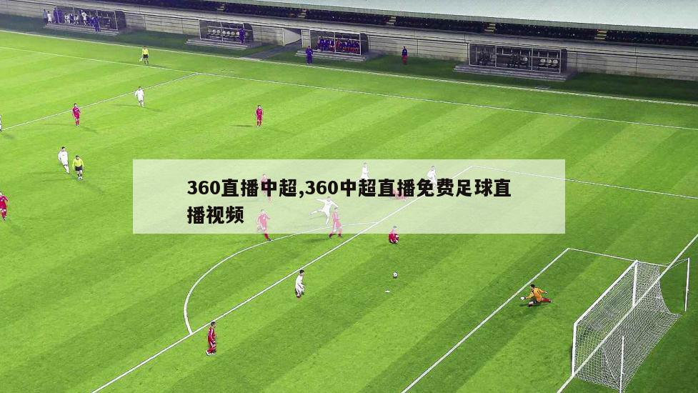 360直播中超,360中超直播免费足球直播视频