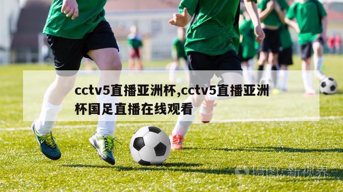 cctv5直播亚洲杯,cctv5直播亚洲杯国足直播在线观看