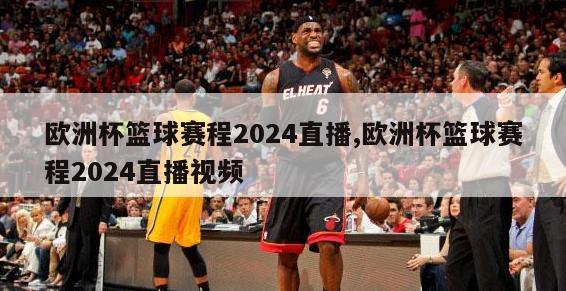 欧洲杯篮球赛程2024直播,欧洲杯篮球赛程2024直播视频