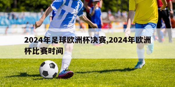 2024年足球欧洲杯决赛,2024年欧洲杯比赛时间