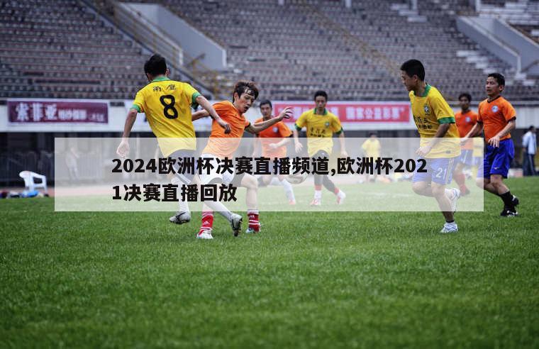 2024欧洲杯决赛直播频道,欧洲杯2021决赛直播回放