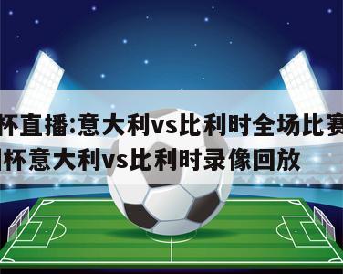 欧洲杯直播:意大利vs比利时全场比赛视频,欧洲杯意大利vs比利时录像回放