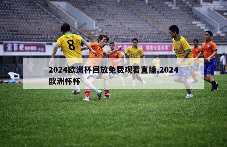 2024欧洲杯回放免费观看直播,2024欧洲杯杯