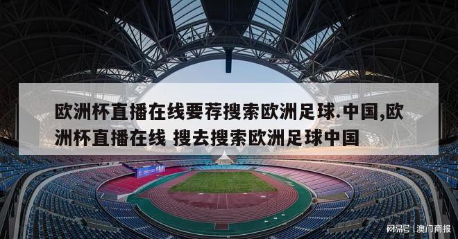 欧洲杯直播在线要荐搜索欧洲足球.中国,欧洲杯直播在线 搜去搜索欧洲足球中国