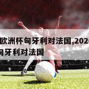 2024欧洲杯匈牙利对法国,2020年欧洲杯匈牙利对法国