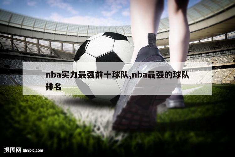 nba实力最强前十球队,nba最强的球队排名