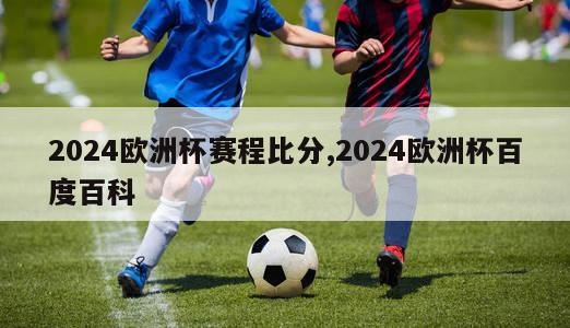 2024欧洲杯赛程比分,2024欧洲杯百度百科