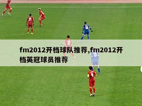 fm2012开档球队推荐,fm2012开档英冠球员推荐