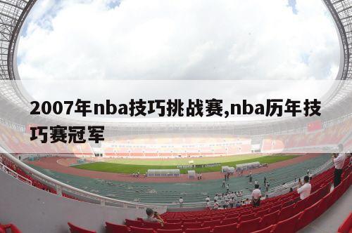 2007年nba技巧挑战赛,nba历年技巧赛冠军