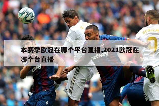 本赛季欧冠在哪个平台直播,2021欧冠在哪个台直播