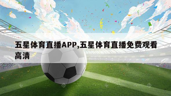 五星体育直播APP,五星体育直播免费观看高清