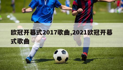 欧冠开幕式2017歌曲,2021欧冠开幕式歌曲