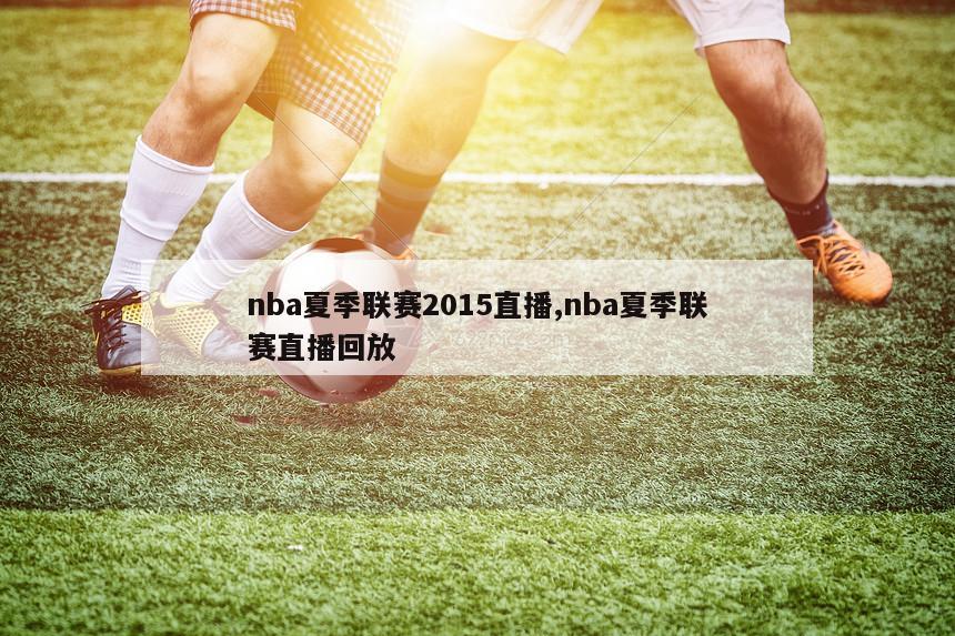 nba夏季联赛2015直播,nba夏季联赛直播回放