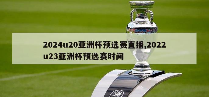 2024u20亚洲杯预选赛直播,2022u23亚洲杯预选赛时间