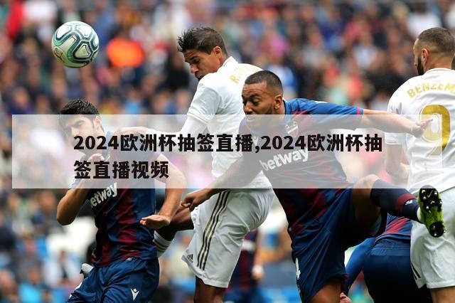 2024欧洲杯抽签直播,2024欧洲杯抽签直播视频